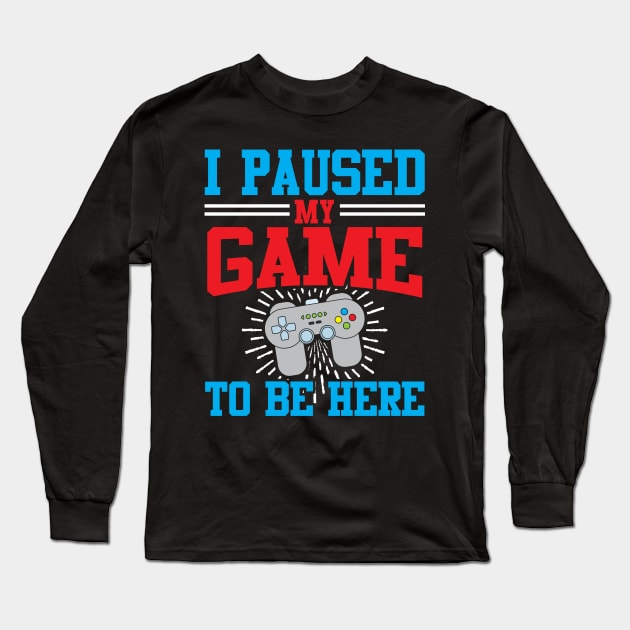 I Paused My Video Game To Be Here Long Sleeve T-Shirt by TeeShirt_Expressive